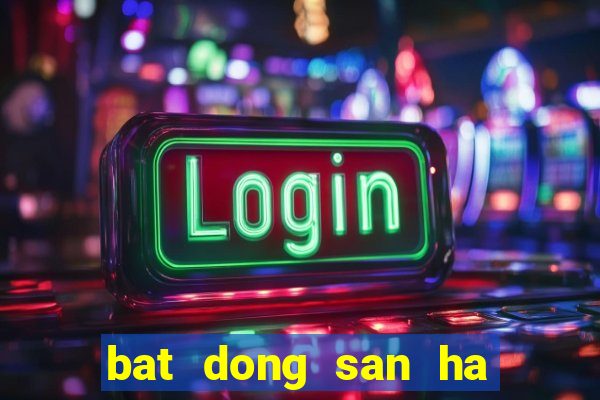 Bat Dong San Ha Noi 2025 Chơi Lớn, Thắng Lớn Bí Quyết Cá Cược Đỉnh Cao